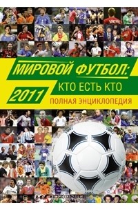 А. В. Савин - Мировой футбол. Кто есть кто 2011. Полная энциклопедия