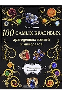 Лидия Гулевская - 100 самых красивых драгоценных камней и минералов