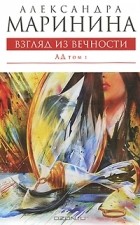 Александра Маринина - Взгляд из вечности. В 2 томах. Том 1. Ад