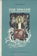 Под землей с фотоаппаратом. Рассказы спелеолога