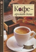 Владимир Ходоров - Кофе - аромат дома