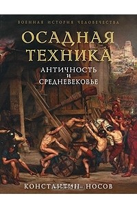 Константин Носов - Осадная техника. Античность и Средневекое