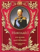 Николай Шильдер - Николай I. Его жизнь и царствование