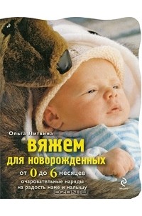 Ольга Литвина - Вяжем для новорожденных от 0 до 6 месяцев. Очаровательные наряды на радость маме и малышу