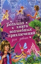 И. Щеглова - Большая книга волшебных приключений для девочек (сборник)
