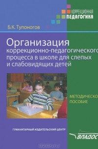 Б. К. Тупоногов - Организация коррекционно-педагогического процесса в школе для слепых и слабовидящих детей
