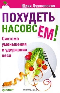 Юлия Лужковская - Похудеть насовсем! Система уменьшения и удержания веса