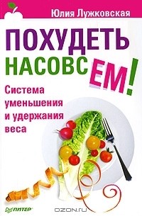 Юлия Лужковская - Похудеть насовсем! Система уменьшения и удержания веса