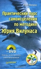 Юрий Вилунас - Практический курс самоисцеления по методике Юрия Вилунаса (+ DVD-ROM)