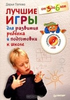 Дарья Попова - Лучшие игры для развития ребенка и подготовки к школе. От 3 до 6 лет (+ CD-ROM)