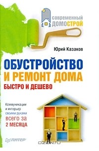 Юрий Казаков - Обустройство и ремонт дома быстро и дешево. Коммуникации и интерьер своими руками всего за 2 месяца