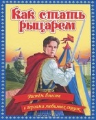 Регина Данкова - Как стать рыцарем. Растем вместе с героями любимых сказок