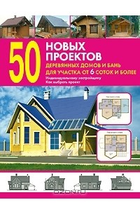 Валентина Рыженко - 50 новых проектов деревянных домов и бань для участка от 6 соток и более