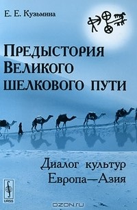 Елена Кузьмина - Предыстория Великого шелкового пути. Диалог культур Европа - Азия