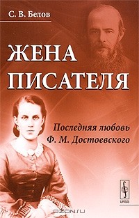 С. В. Белов - Жена писателя. Последняя любовь Ф. М. Достоевского