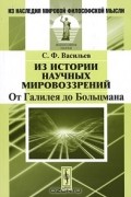 Сергей Васильев - Из истории научных мировоззрений. От Галилея до Больцмана
