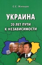 С. С. Жильцов - Украина. 20 лет пути к независимости