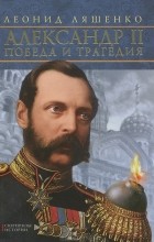 Леонид Ляшенко - Александр II. Победа и трагедия