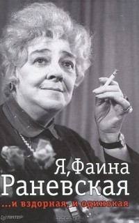 Юрий Крылов - Я, Фаина Раневская ...и вздорная, и одинокая