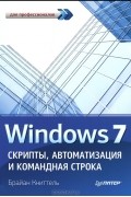 Брайан Книттель - Windows 7. Скрипты, автоматизация и командная строка