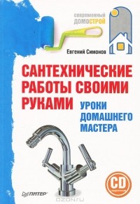 Евгений Симонов - Сантехнические работы своими руками. Уроки домашнего мастера (+ CD-ROM)