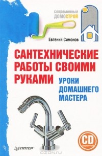 Евгений Симонов - Сантехнические работы своими руками. Уроки домашнего мастера (+ CD-ROM)