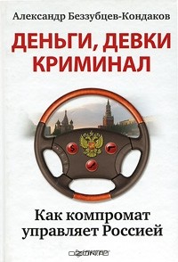 Александр Беззубцев-Кондаков - Деньги, девки, криминал. Как компромат управляет Россией