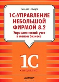 Николай Селищев - 1С: Управление небольшой фирмой 8.2. Управленческий учет в малом бизнесе