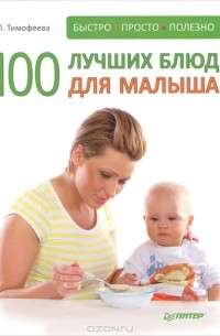 Л. Тимофеева - 100 лучших блюд для малыша. Быстро, просто и полезно!