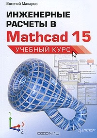 Евгений Макаров - Инженерные расчеты в Mathcad 15. Учебный курс