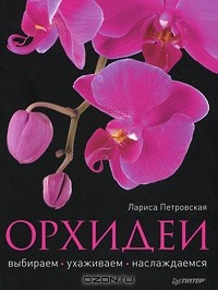 Лариса Петровская - Орхидеи. Выбираем, ухаживаем, наслаждаемся