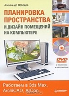 Александр Лебедев - Планировка пространства и дизайн помещений на компьютере. Работаем в 3ds Max, ArchiCAD, ArCon (+ DVD-ROM)