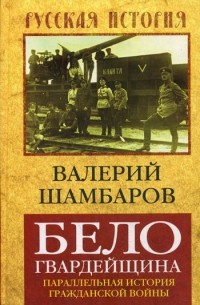 Валерий Шамбаров - Белогвардейщина. Параллельная история Гражданской войны