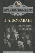 Павел Журавлёв - Двести встреч со Сталиным