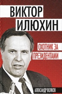 Александр Волков - Виктор Илюхин. Охотник за президентами