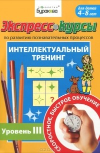 Н. Б. Бураков - Экспресс-курсы по развитию познавательных процессов. Интеллектуальный тренинг. Уровень 3