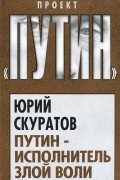 Юрий Скуратов - Путин - исполнитель злой воли