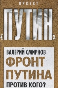 Валерий Марксович Смирнов - Фронт Путина. Против кого?