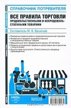 Составитель М. В. Васильев - Все правила торговли продовольственными и непродовольственными товарами