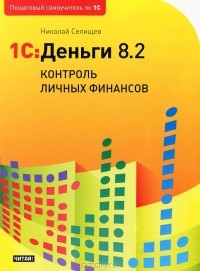 Николай Селищев - 1С: Деньги 8.2. Контроль личных финансов