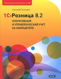 Николай Селищев - 1C:Розница 8.2. Оперативный и управленческий учет на компьютере