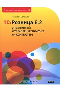 Николай Селищев - 1C:Розница 8.2. Оперативный и управленческий учет на компьютере