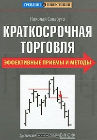Николай Солабуто - Краткосрочная торговля. Эффективные приемы и методы