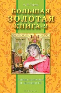 А. М. Тартак - Большая золотая книга-2. Тайны здоровья и молодости
