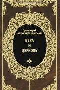 Протоиерей Александр Шмеман - Вера и церковь