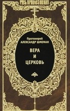 Протоиерей Александр Шмеман - Вера и церковь