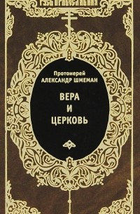 Протоиерей Александр Шмеман - Вера и церковь