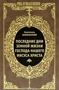 Святитель Иннокентий Херсонский - Последние дни земной жизни Господа нашего Иисуса Христа. Проповеди