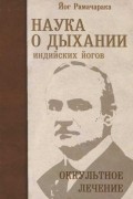 Наука о дыхании индийских йогов. Оккультное лечение