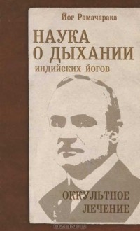 Йог Рамачарака  - Наука о дыхании индийских йогов. Оккультное лечение